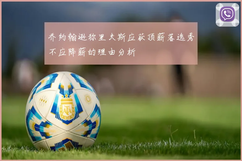 乔约翰逊称里夫斯应获顶薪落选秀不应降薪的理由分析