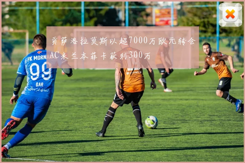 贡萨洛拉莫斯以超7000万欧元转会AC米兰本菲卡获利300万