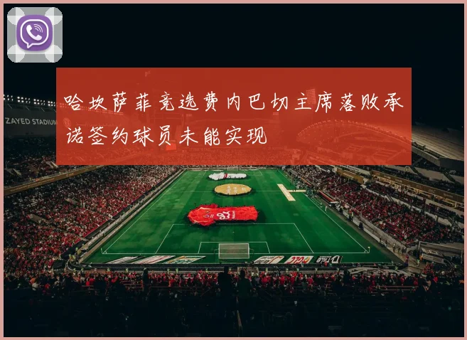 哈坎萨菲竞选费内巴切主席落败承诺签约球员未能实现
