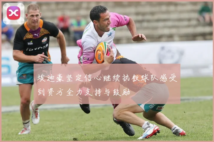 埃迪豪坚定信心继续执教球队感受到资方全力支持与鼓励