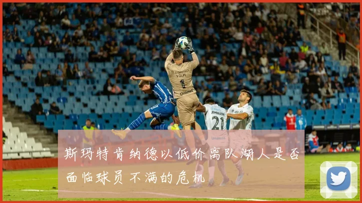 斯玛特肯纳德以低价离队湖人是否面临球员不满的危机