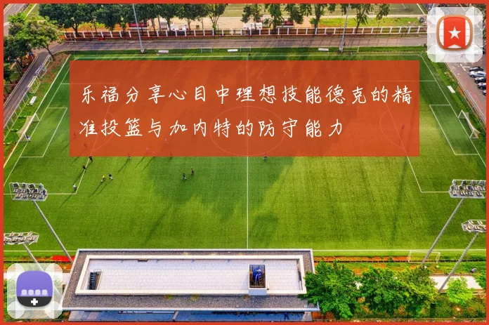 乐福分享心目中理想技能德克的精准投篮与加内特的防守能力