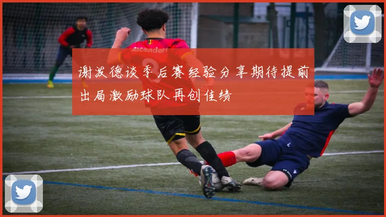 谢泼德谈季后赛经验分享期待提前出局激励球队再创佳绩