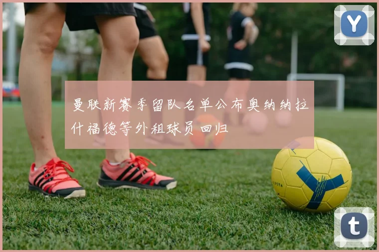 曼联新赛季留队名单公布奥纳纳拉什福德等外租球员回归