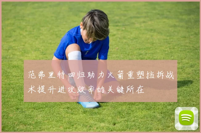 范弗里特回归助力火箭重塑挡拆战术提升进攻效率的关键所在