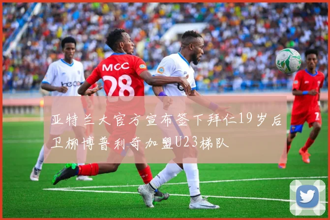 亚特兰大官方宣布签下拜仁19岁后卫柳博普利奇加盟U23梯队