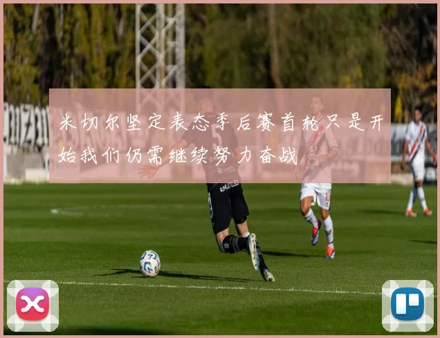 米切尔坚定表态季后赛首轮只是开始我们仍需继续努力奋战