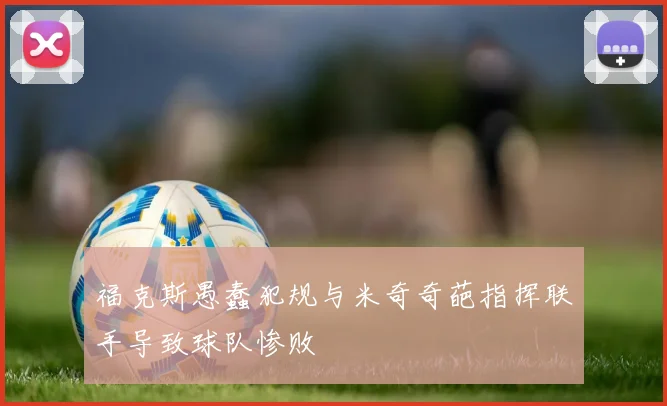 福克斯愚蠢犯规与米奇奇葩指挥联手导致球队惨败